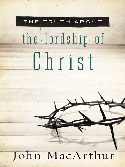 Title details for The Truth About the Lordship of Christ by John F. MacArthur - Wait list